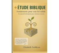 ÉTUDE BIBLIQUE: Fondements pour une foi solide: Un manuel de discipulat pour nouveaux croyants