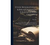 Etude Biographique & Bibliographique Sur Symphorien Champier: Suivie De Divers Opuscules François De Symphorien Champier: Lordre De Chevalerie, Le Dia