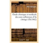 Étude chimique et médicale des eaux sulfureuses d'Ax (Ariège), précédée d'une notice historique Félix Garrigou (Auteur)