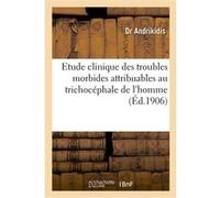 Etude clinique des troubles morbides attribuables au trichocéphale de l'homme... Andrikidis Dr (Auteur)