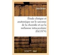 Étude clinique et anatomique sur le sarcome de la choroïde et sur la mélanose intra-oculaire - Léo Brière - Hachette Bnf - broché - Livre