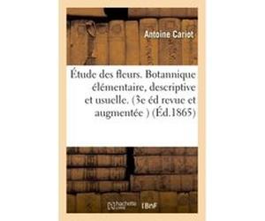 Étude des fleurs. Botannique élémentaire, descriptive et usuelle. 3e édition, entièrement Antoine Cariot (Auteur)