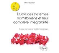 Etude des systèmes hamiltoniens et leur complète intégrabilité: Cours, exercices et problèmes corrigés