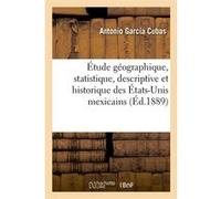 Étude géographique, statistique, descriptive et historique des États-Unis mexicains (Éd.1889) Antonio García Cubas (Auteur)
