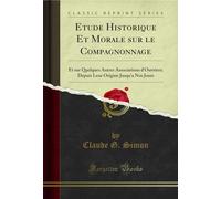 Etude Historique Et Morale Sur Le Compagnonnage: Et Sur Quelques Autres Associations d'Ouvriers; Depuis Leur Origine Jusqu'a Nos Jours (Classic Reprint)