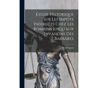 Étude Historique Sur Les Impôts Indirects Chez Les Romains Jusqu'aux Invasions Des Barbares