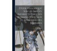 Étude Historique Sur Les Impôts Indirects Chez Les Romains Jusqu'aux Invasions Des Barbares