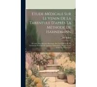Etude Médicale Sur Le Venin De La Tarentule D'après La Méthode De Hahnemann: Précédée D'un Résumé Historique Du Tarentulisme Et Du Tarentisme Et Suivi