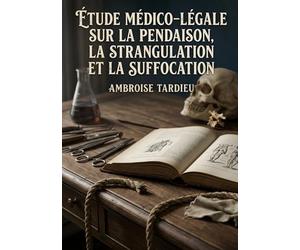 Étude médico-légale sur la pendaison, la strangulation et la suffocation: Les observations médico légales des morts par pendaison, strangulation et suffocation selon Ambroise Tardieu