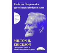 Etude par l'hypnose des processus psychodynamiques Tome 3 - L'intégrale des articles de Milton H. Erickson sur l'Hypnose
