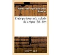 Étude pratique sur la maladie de la vigne, indiquant ses causes physiques et positives, des moyens Michel-Victor Trigon Saint-Genis Bouvatier (Auteur)