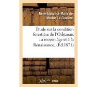 Étude sur la condition forestière de l'Orléanais au moyen âge et à la Renaissance, (Éd.1871) - René-Alphonse-Marie de Maulde La Clavière - Hachette Bnf - broché - Livre