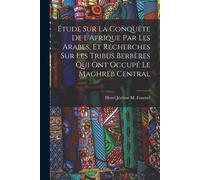 Étude Sur La Conquête De L'afrique Par Les Arabes, Et Recherches Sur Les Tribus Berbères Qui Ont Occupé Le Maghreb Central