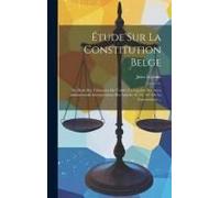 Étude Sur La Constitution Belge: Du Droit Des Tribunaux De Vérifier La Légalité Des Actes Administratifs (Interprétation Des Articles 92, 93, 107 De L