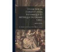 Etude Sur La Constitution Rythmique Et Métrique Du Drame Grec: Sér. Eschyle: Les Sept Contre Thèbes. Sophocle: Antigone
