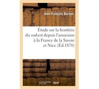 Étude sur la frontière du sud-est depuis l'annexion à la France de la Savoie et Nice – Éd. 1870