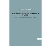 Étude sur l'Art de Parler En Public: guide de la confiance en soi et de l'art oratoire