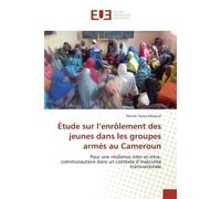 Étude sur l'enrôlement des jeunes dans les groupes armés au Cameroun Pour une résilience inter et intra-communautaire dans un contexte d'insécurité transnationale - Patrick Tocko Maloum - Universitair