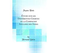 Étude sur les Différentes Chartes de la Compagnie Anglaise des Indes (Classic Reprint)