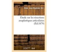 Étude sur les résections anaplastiques articulaires Jean-Baptiste Bide (Auteur)