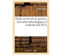 Étude Sur Les Sels De Quinine, Leur Action Physiologique Et Médicale