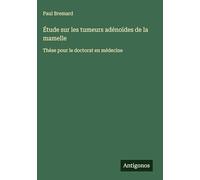 Étude sur les tumeurs adénoïdes de la mamelle: Thèse pour le doctorat en médecine