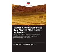 Études Antimicrobiennes Des Plantes Médicinales Indiennes: Études Sur L'Activité Antimicrobienne Des Plantes Médicinales Indiennes Sur Les Organismes Gramnégatifs ET Gram Positifs