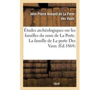 Études archéologiques sur les familles du nom de La Porte. La famille de La porte Des Vaux (Éd.1864)