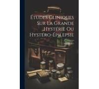 Études Cliniques Sur La Grande Hystérie Ou Hystéro-Épilepsie