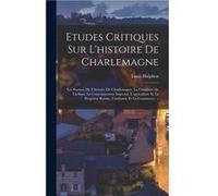 Etudes Critiques Sur Lhistoire De Charlemagne Les Sources De Lhistoire De Charlemagne La Conquete De La Saxe Le Couronnement Imperial Lagriculture Et La P 18801950 Halphen Louis18801950 Halphen Louis 