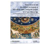 Etudes De Lettres N° 307/2018 - Entre Terre Et Ciel - Les Édifices À Coupole Et Leur Décor Entre L'antiquité Tardive Et Le Haut Moyen Age