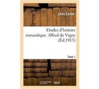 Etudes d'histoire romantique. Alfred de Vigny. Tome 1 Léon Séché (Auteur)