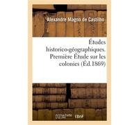 Études historico-géographiques. Première Étude sur les colonies, ou monuments Commémoratifs des découvertes portugaises en Afrique - Alexandre Magno de Castilho - Hachette Bnf - broché - Livre