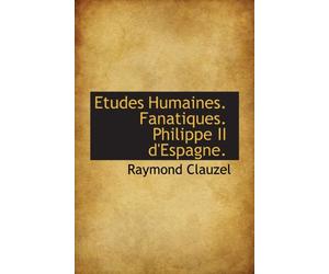 Etudes Humaines. Fanatiques. Philippe II d'Espagne.
