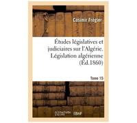 Études Législatives Et Judiciaires Sur L'algérie - Législation Algérienne Tome 15