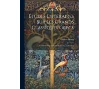 Études Littéraires Sur Les Grands Classiques Grecs: Et Extraits Empruntés Au Meilleures Traductions