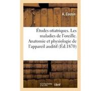 Études otiatriques. Introduction à l'étude des maladies de l'oreille Père Cousin (Auteur)