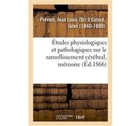 Études physiologiques et pathologiques sur le ramollissement cérébral, mémoire Jean Louis Prévost (Auteur)