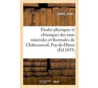 Études physiques et chimiques des eaux minérales et thermales de Châteauneuf, Puy-de-Dôme Jules Lefort (Auteur)