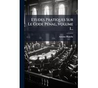 Etudes Pratiques Sur Le Code PÃ(c)nal, Volume 1...