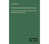 Études sur la maladie des vers à soie: Moyen pratique assuré de la combattre et d'en prévenir le retour, Tome 1