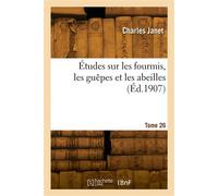 Études sur les fourmis, les guêpes et les abeilles. Tome 26 Du corselet et histolyse des muscles vibrateurs, après le vol nuptial, de la reine des fourmis - Janet Charles - Hachette Bnf - broché - Liv
