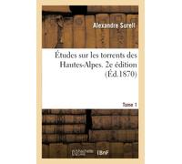 Études Sur Les Torrents Des Hautes-Alpes. 2e Édition. Tome 1