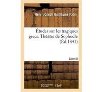 Études sur les tragiques grecs ou Examen critique d'Eschyle, de Sophocle et d'Euripide Henri Joseph Guillaume Patin (Auteur)