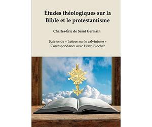 Études théologiques sur la Bible et le protestantisme: Suivies de « Lettres sur le calvinisme » - Correspondance avec Henri Blocher
