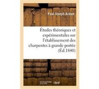 Études théoriques et expérimentales sur l'établissement des charpentes à grande portée Paul-Joseph Ardant (Auteur)