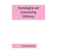 Etymological And Pronouncing Dictionary Of The English Language Including A Very Copious Selection Of Scientific Terms For Use In Schools And Colleges And As A Book Of General Reference