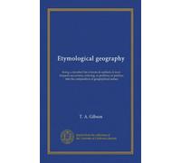 Etymological geography: being a classified list of terms & epithets of most frequent occurrence, entering, as postfixes or prefixes, into the composition of geographical names
