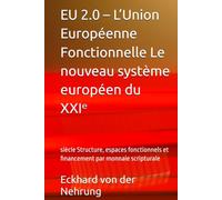 EU 2.0 - L’Union Européenne Fonctionnelle Le nouveau système européen du XXIᵉ: siècle Structure, espaces fonctionnels et financement par monnaie scripturale