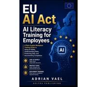 EU AI Act: AI Literacy Training for Employees: A Plain-English Workplace Training Guide to Using AI Safely, Understanding Risks, Protecting Data, and Documenting Completion